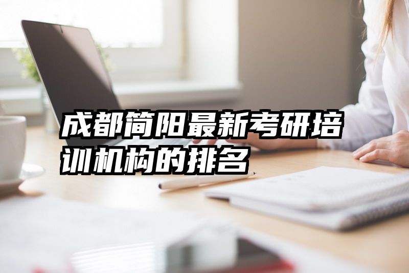 成都简阳最新考研培训机构的排名