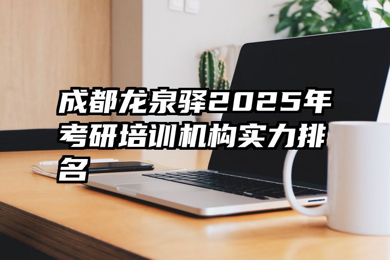 成都龙泉驿2025年考研培训机构实力排名