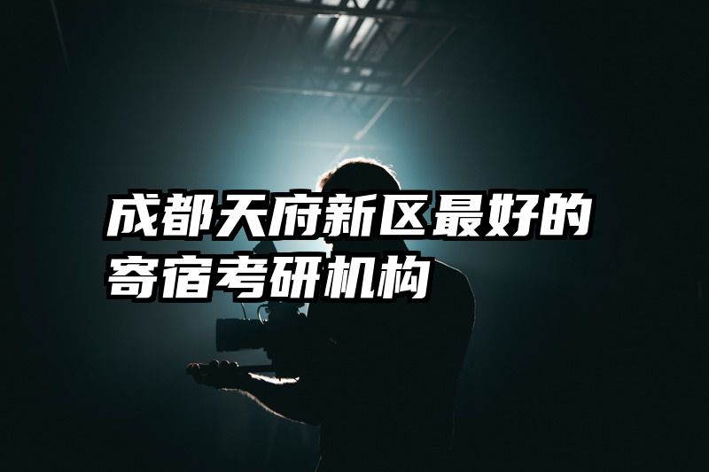 成都天府新区最好的寄宿考研机构