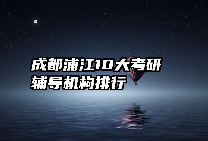 成都浦江10大考研辅导机构排行