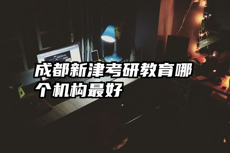 成都新津考研教育哪个机构最好