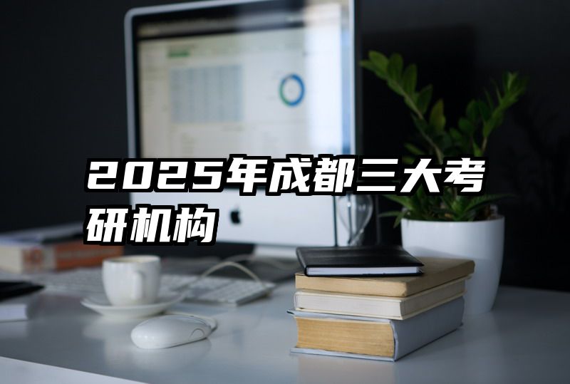 2025年成都三大考研机构
