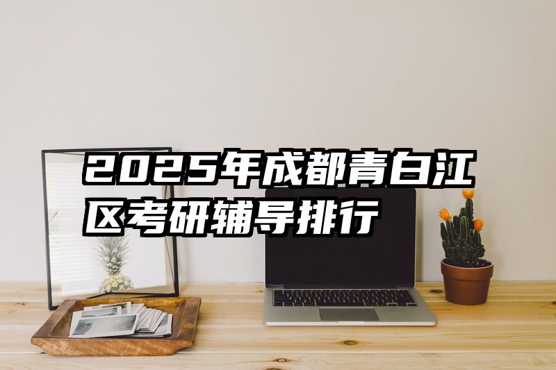 2025年成都青白江区考研辅导排行