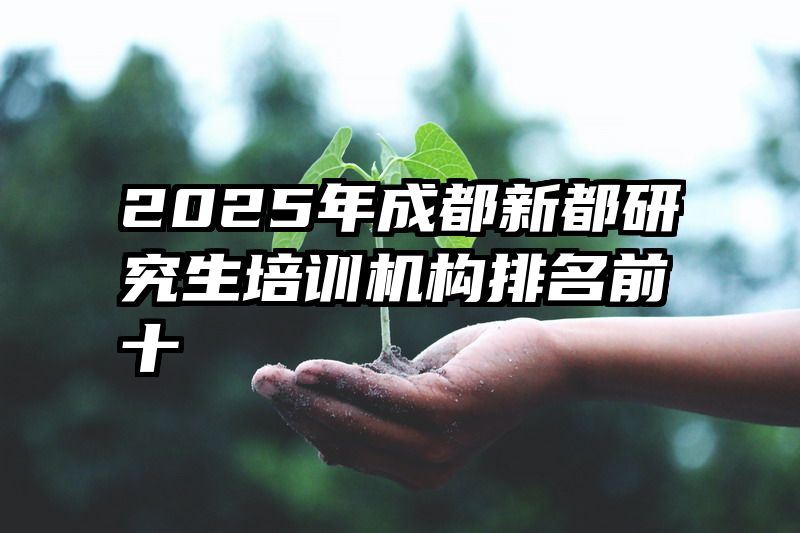 2025年成都新都研究生培训机构排名前十