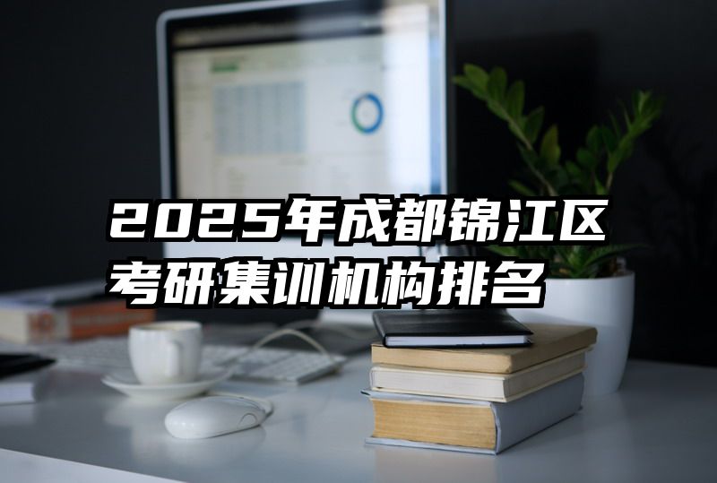 2025年成都锦江区考研集训机构排名