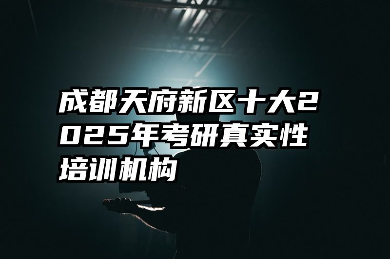 成都天府新区十大2025年考研真实性培训机构