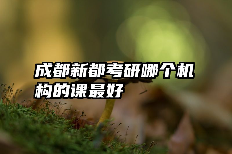 成都新都考研哪个机构的课最好