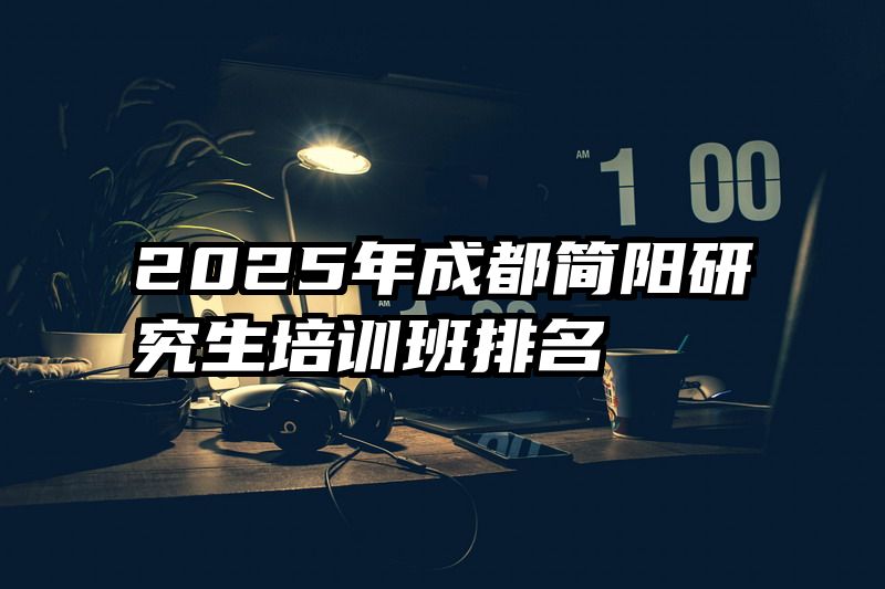 2025年成都简阳研究生培训班排名