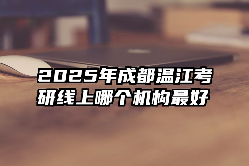 2025年成都温江考研线上哪个机构最好