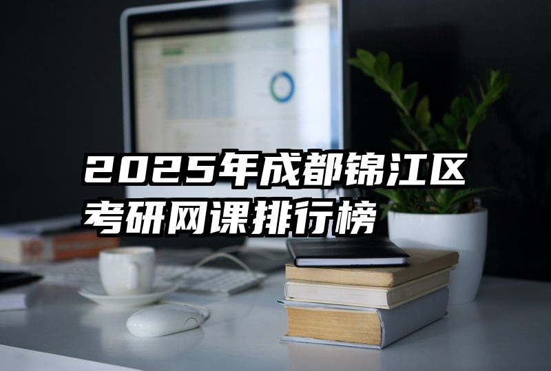 2025年成都锦江区考研网课排行榜