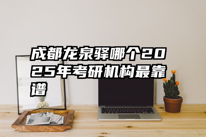 成都龙泉驿哪个2025年考研机构最靠谱