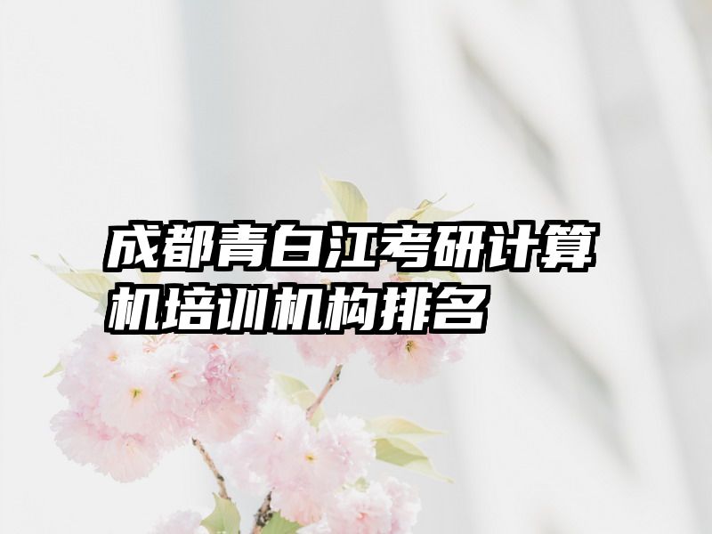 成都青白江考研计算机培训机构排名