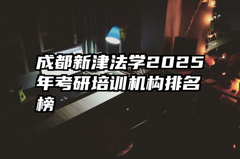 成都新津法学2025年考研培训机构排名榜