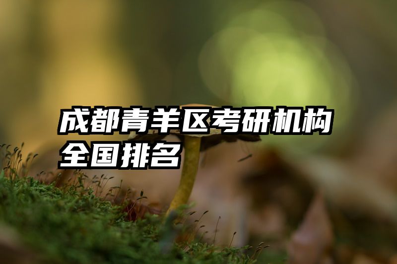 成都青羊区考研机构全国排名