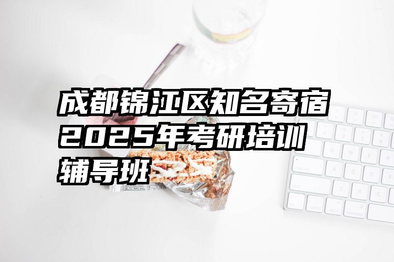 成都锦江区知名寄宿2025年考研培训辅导班