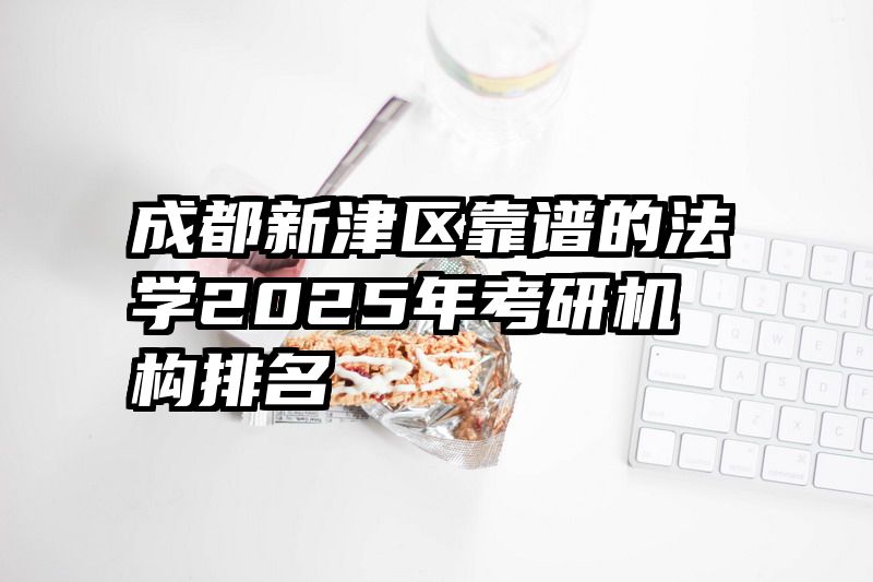 成都新津区靠谱的法学2025年考研机构排名
