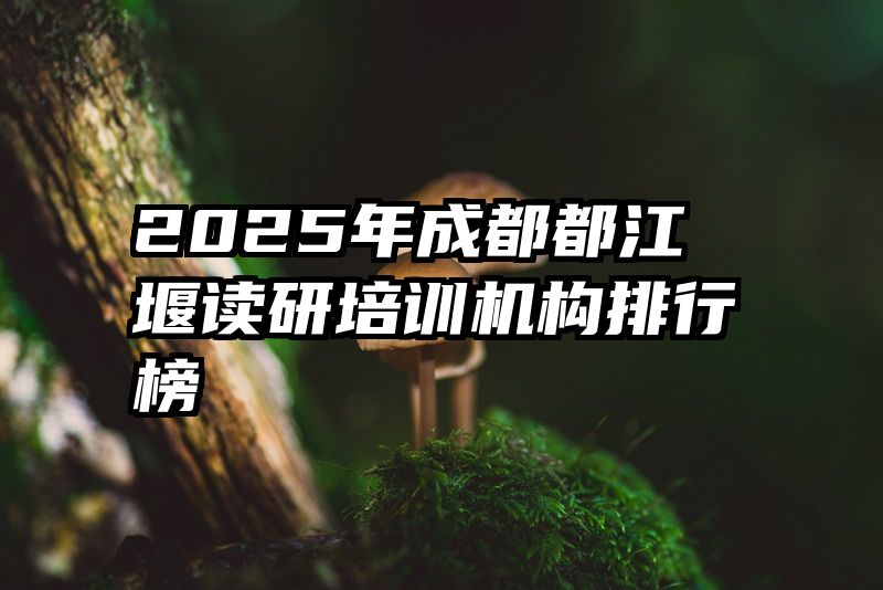2025年成都都江堰读研培训机构排行榜