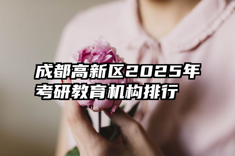 成都高新区2025年考研教育机构排行