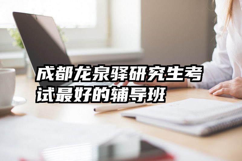成都龙泉驿研究生考试最好的辅导班