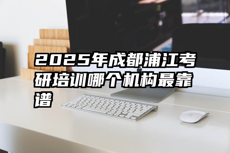 2025年成都浦江考研培训哪个机构最靠谱