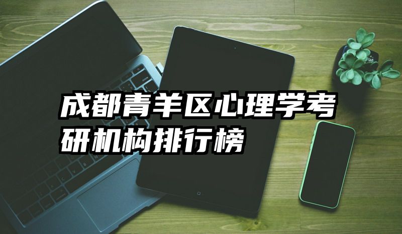 成都青羊区心理学考研机构排行榜