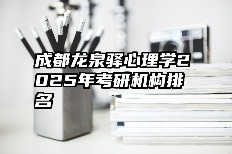 成都龙泉驿心理学2025年考研机构排名
