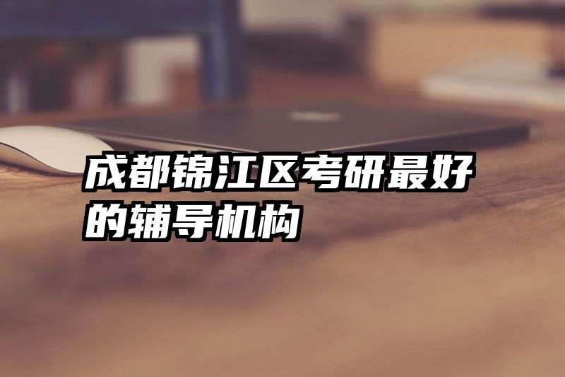 成都锦江区考研最好的辅导机构