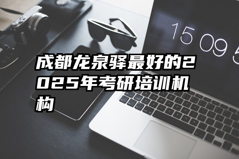 成都龙泉驿最好的2025年考研培训机构