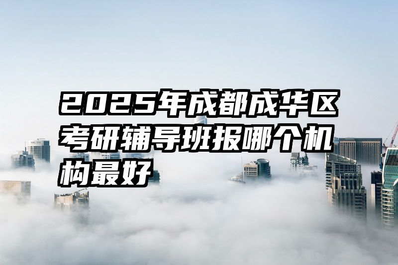 2025年成都成华区考研辅导班报哪个机构最好