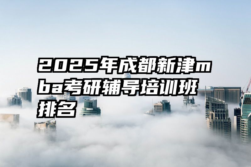 2025年成都新津mba考研辅导培训班排名