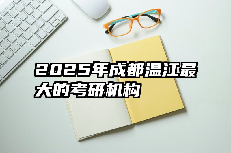 2025年成都温江最大的考研机构