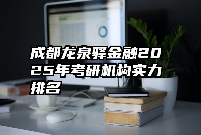 成都龙泉驿金融2025年考研机构实力排名