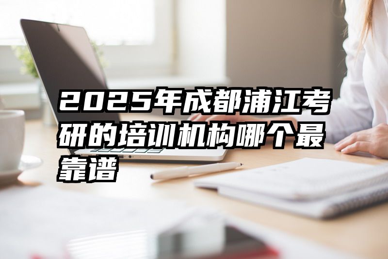 2025年成都浦江考研的培训机构哪个最靠谱