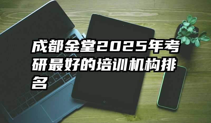 成都金堂2025年考研最好的培训机构排名