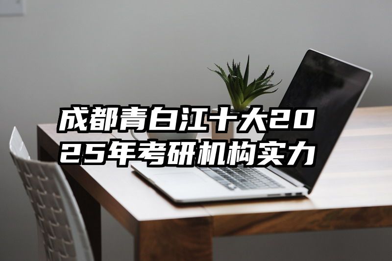 成都青白江十大2025年考研机构实力