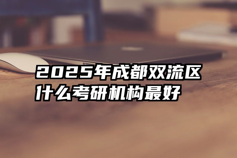 2025年成都双流区什么考研机构最好