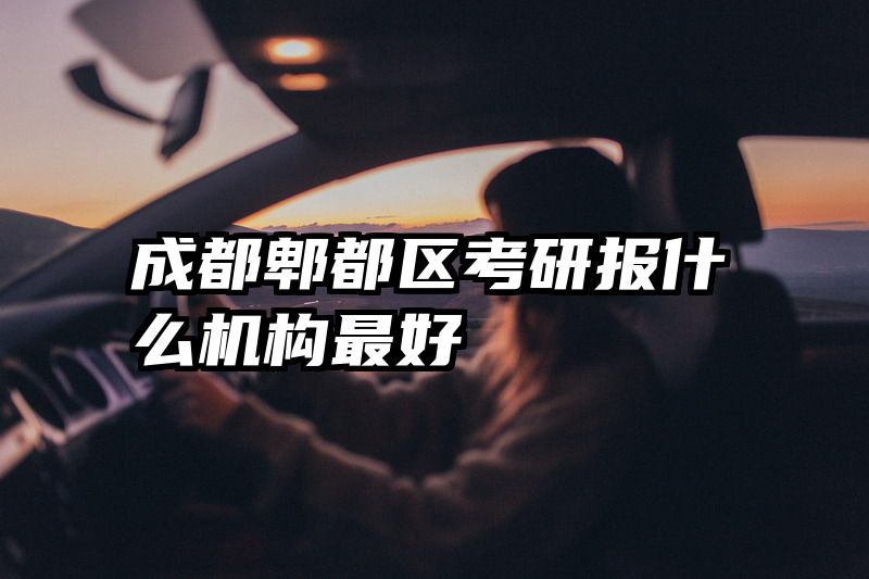 成都郫都区考研报什么机构最好