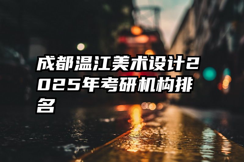 成都温江美术设计2025年考研机构排名