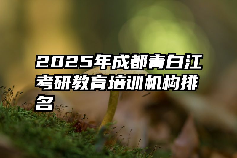2025年成都青白江考研教育培训机构排名