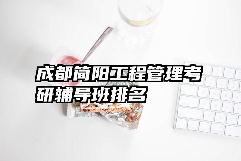 成都简阳工程管理考研辅导班排名
