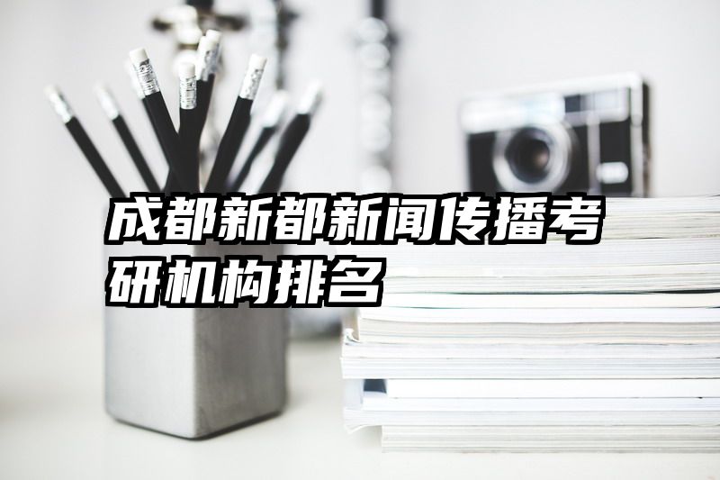 成都新都新闻传播考研机构排名