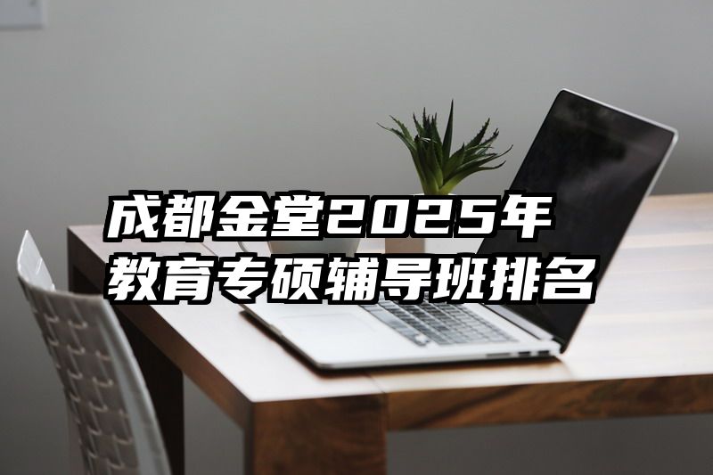 成都金堂2025年教育专硕辅导班排名