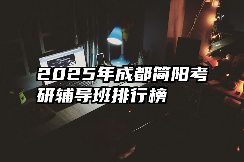 2025年成都简阳考研辅导班排行榜