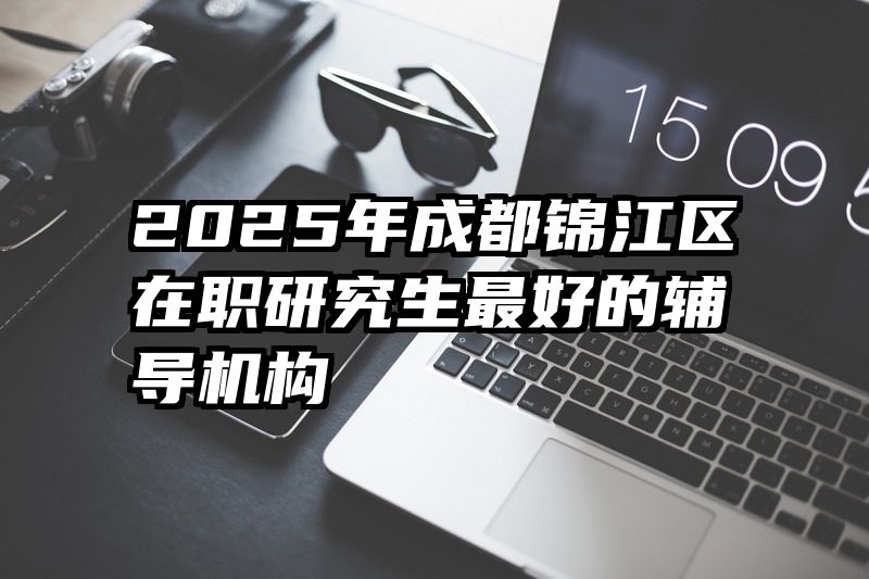 2025年成都锦江区在职研究生最好的辅导机构