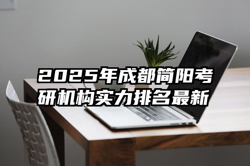2025年成都简阳考研机构实力排名最新