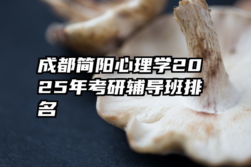 成都简阳心理学2025年考研辅导班排名