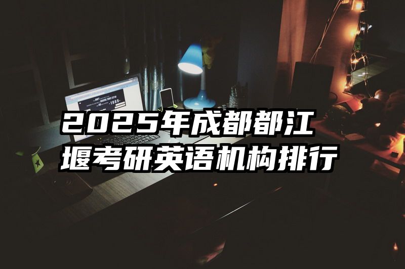 2025年成都都江堰考研英语机构排行