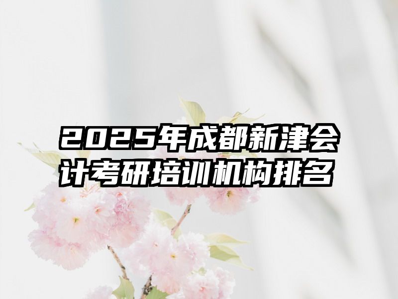 2025年成都新津会计考研培训机构排名