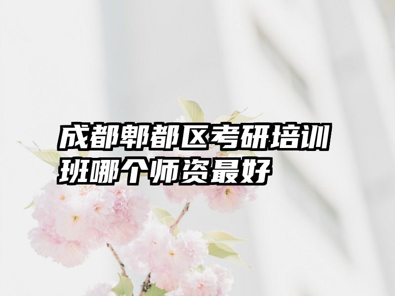 成都郫都区考研培训班哪个师资最好