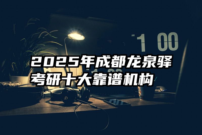 2025年成都龙泉驿考研十大靠谱机构